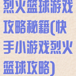烈火篮球游戏攻略秘籍(快手小游戏烈火篮球攻略)