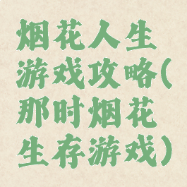 烟花人生游戏攻略(那时烟花生存游戏)