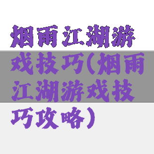 烟雨江湖游戏技巧(烟雨江湖游戏技巧攻略)