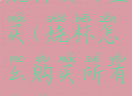 烧杯去哪里买(烧杯怎么购买所有工具)