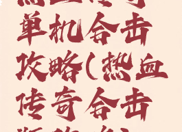 热血传奇单机合击攻略(热血传奇合击版攻略)