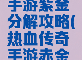 热血传奇手游紫金分解攻略(热血传奇手游赤金武器分解)