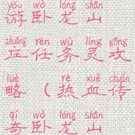 热血传奇手游卧龙山庄任务灵攻略(热血传奇卧龙山庄挖宝)