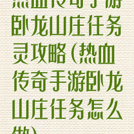 热血传奇手游卧龙山庄任务灵攻略(热血传奇手游卧龙山庄任务怎么做)