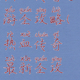 热血传奇手游全攻略(热血传奇最新全攻略)
