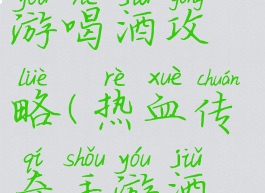 热血传奇手游喝酒攻略(热血传奇手游酒量攻略)