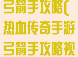 热血传奇手游弓箭手攻略(热血传奇手游弓箭手攻略视频)