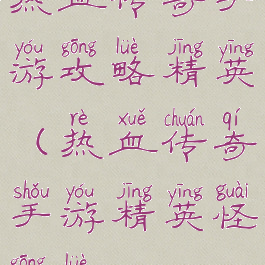 热血传奇手游攻略精英(热血传奇手游精英怪攻略)