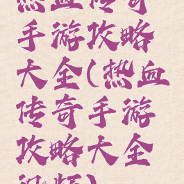 热血传奇手游攻略大全(热血传奇手游攻略大全视频)