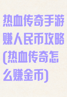 热血传奇手游赚人民币攻略(热血传奇怎么赚金币)
