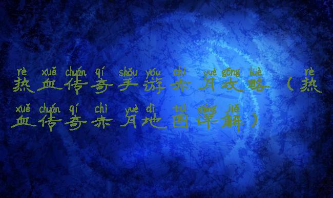 热血传奇手游赤月攻略(热血传奇赤月地图详解)