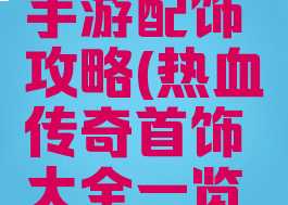 热血传奇手游配饰攻略(热血传奇首饰大全一览表)