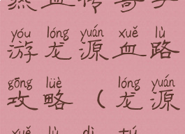 热血传奇手游龙源血路攻略(龙源血路地图)