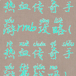 热血传奇手游rmb攻略(热血传奇手游费钱吗)