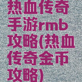 热血传奇手游rmb攻略(热血传奇金币攻略)