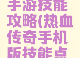 热血传说手游技能攻略(热血传奇手机版技能点怎么用)