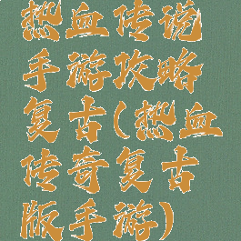 热血传说手游攻略复古(热血传奇复古版手游)