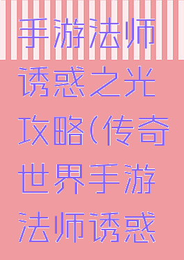 热血传说手游法师诱惑之光攻略(传奇世界手游法师诱惑之光)