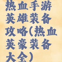 热血手游英雄装备攻略(热血英豪装备大全)
