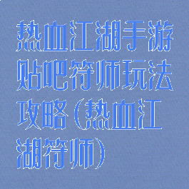 热血江湖手游贴吧符师玩法攻略(热血江湖符师)