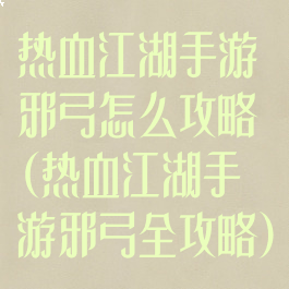 热血江湖手游邪弓怎么攻略(热血江湖手游邪弓全攻略)