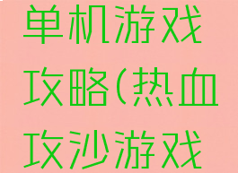 热血沙城单机游戏攻略(热血攻沙游戏攻略)