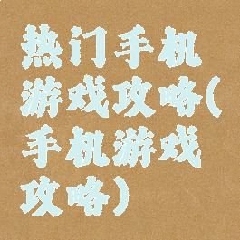 热门手机游戏攻略(手机游戏攻略)