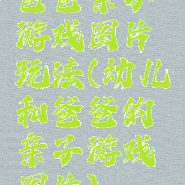 爸爸亲子游戏图片玩法(幼儿和爸爸的亲子游戏图片)