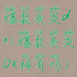 爆裂炙炎dx(爆裂炙炎DX稀有吗)