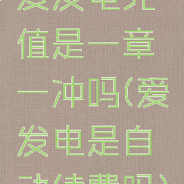 爱发电充值是一章一冲吗(爱发电是自动续费吗)