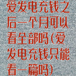 爱发电充钱之后一个月可以看全部吗(爱发电充钱只能看一篇吗)