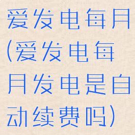 爱发电每月(爱发电每月发电是自动续费吗)