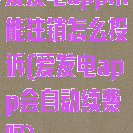 爱发电app不能注销怎么投诉(爱发电app会自动续费吗)