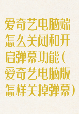 爱奇艺电脑端怎么关闭和开启弹幕功能(爱奇艺电脑版怎样关掉弹幕)