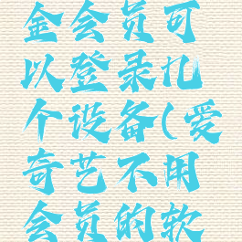 爱奇艺白金会员可以登录几个设备(爱奇艺不用会员的软件)