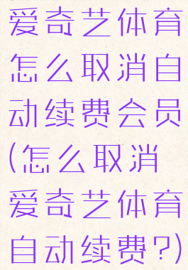 爱奇艺体育怎么取消自动续费会员(怎么取消爱奇艺体育自动续费?)