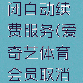 爱奇艺体育怎么关闭自动续费服务(爱奇艺体育会员取消自动续费怎么操作)