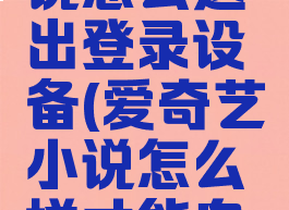 爱奇艺小说怎么退出登录设备(爱奇艺小说怎么样才能自己阅读)