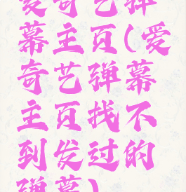 爱奇艺弹幕主页(爱奇艺弹幕主页找不到发过的弹幕)