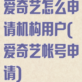 爱奇艺怎么申请机构用户(爱奇艺帐号申请)