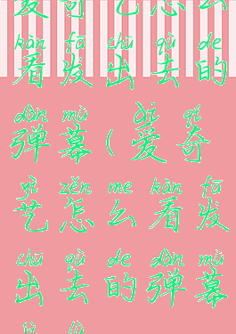爱奇艺怎么看发出去的弹幕(爱奇艺怎么看发出去的弹幕记录)