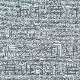 爱奇艺怎么关闭弹幕功能(爱奇艺怎么关闭弹幕功能设置)