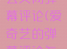 爱奇艺怎么关闭弹幕评论(爱奇艺的弹幕评论怎么删掉)