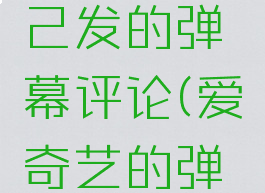 爱奇艺怎么删除自己发的弹幕评论(爱奇艺的弹幕评论怎么删掉)