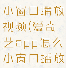 爱奇艺怎么小窗口播放视频(爱奇艺app怎么小窗口播放)