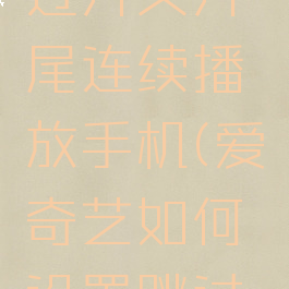 爱奇艺怎么设置跳过片头片尾连续播放手机(爱奇艺如何设置跳过片头和片尾)