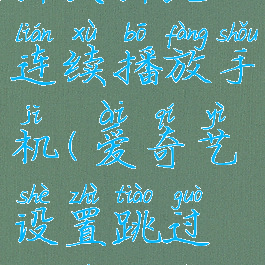 爱奇艺怎么设置跳过片头片尾连续播放手机(爱奇艺设置跳过片头片尾怎么不跳过)