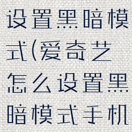 爱奇艺怎么设置黑暗模式(爱奇艺怎么设置黑暗模式手机)