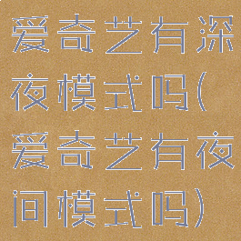 爱奇艺有深夜模式吗(爱奇艺有夜间模式吗)