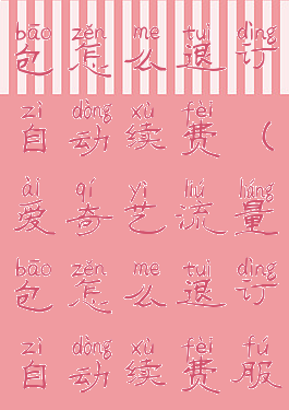 爱奇艺流量包怎么退订自动续费(爱奇艺流量包怎么退订自动续费服务)